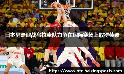 日本男篮迎战乌拉圭队力争在国际赛场上取得佳绩