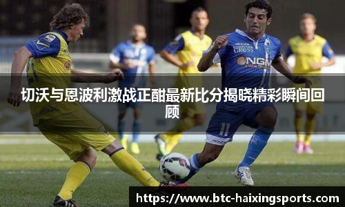 切沃与恩波利激战正酣最新比分揭晓精彩瞬间回顾